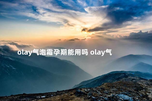 olay气泡霜孕期能用吗 olay气泡霜适合年龄